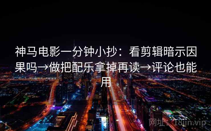 神马电影一分钟小抄：看剪辑暗示因果吗→做把配乐拿掉再读→评论也能用