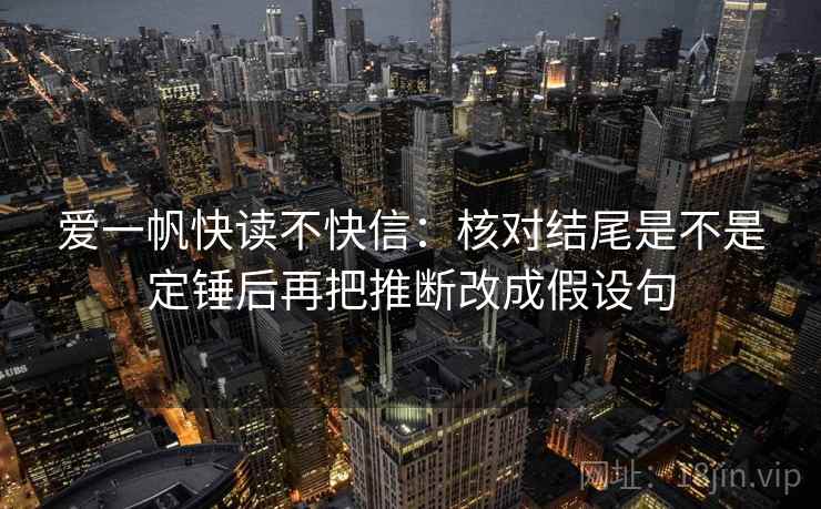 爱一帆快读不快信：核对结尾是不是定锤后再把推断改成假设句
