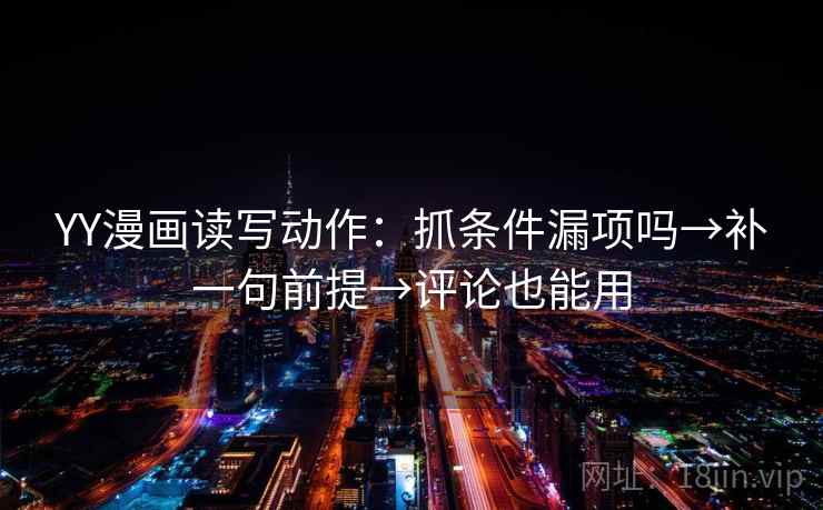 YY漫画读写动作：抓条件漏项吗→补一句前提→评论也能用