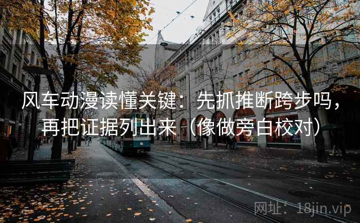 风车动漫读懂关键：先抓推断跨步吗，再把证据列出来（像做旁白校对）