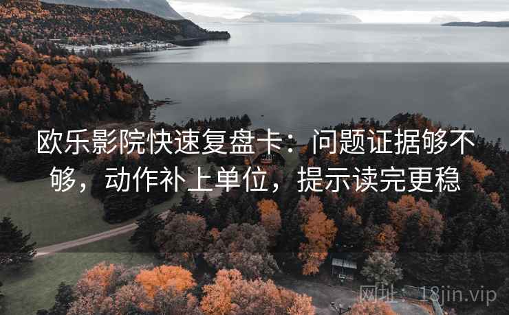 欧乐影院快速复盘卡：问题证据够不够，动作补上单位，提示读完更稳