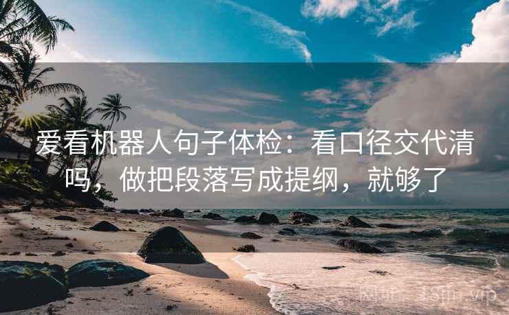 爱看机器人句子体检：看口径交代清吗，做把段落写成提纲，就够了