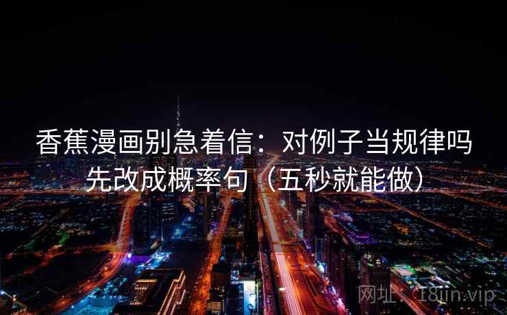 香蕉漫画别急着信：对例子当规律吗先改成概率句（五秒就能做）