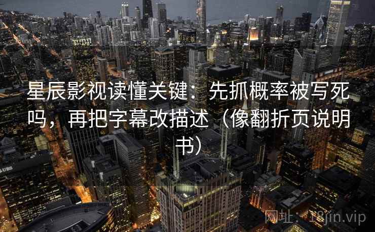 星辰影视读懂关键：先抓概率被写死吗，再把字幕改描述（像翻折页说明书）