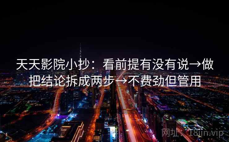 天天影院小抄：看前提有没有说→做把结论拆成两步→不费劲但管用