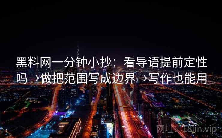 黑料网一分钟小抄：看导语提前定性吗→做把范围写成边界→写作也能用