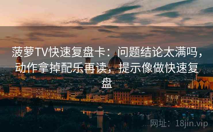 菠萝TV快速复盘卡：问题结论太满吗，动作拿掉配乐再读，提示像做快速复盘