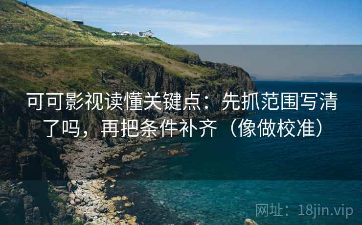 可可影视读懂关键点:先抓范围写清了吗,再把条件补齐(像做校准) 可可影视读懂关键点:先抓范围写清了吗,再把条件补齐(像做校准)