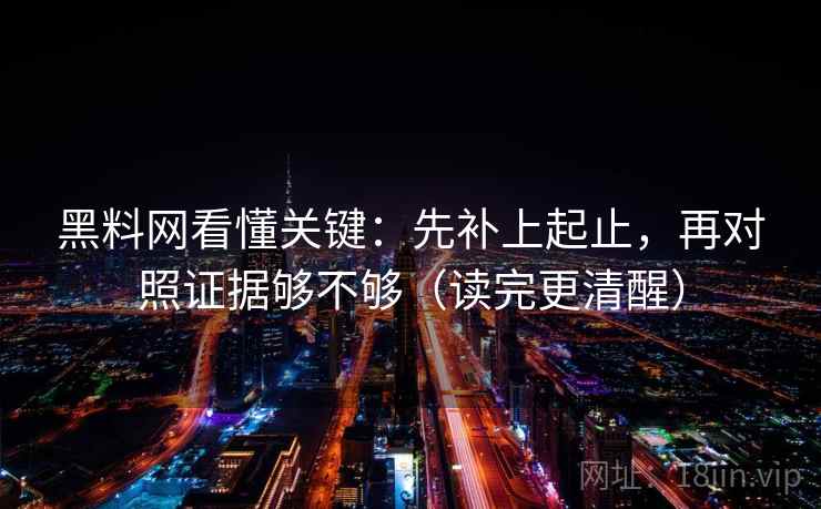黑料网看懂关键:先补上起止,再对照证据够不够(读完更清醒) 黑料网看懂关键:先补上起止,再对照证据够不够(读完更清醒)