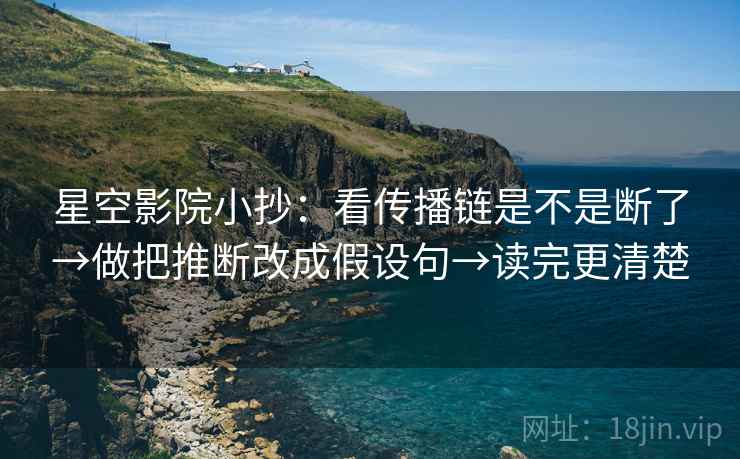 星空影院小抄：看传播链是不是断了→做把推断改成假设句→读完更清楚
