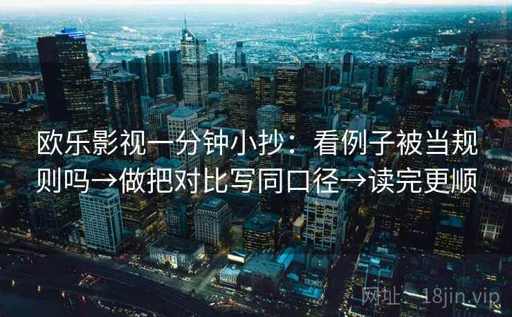 欧乐影视一分钟小抄：看例子被当规则吗→做把对比写同口径→读完更顺