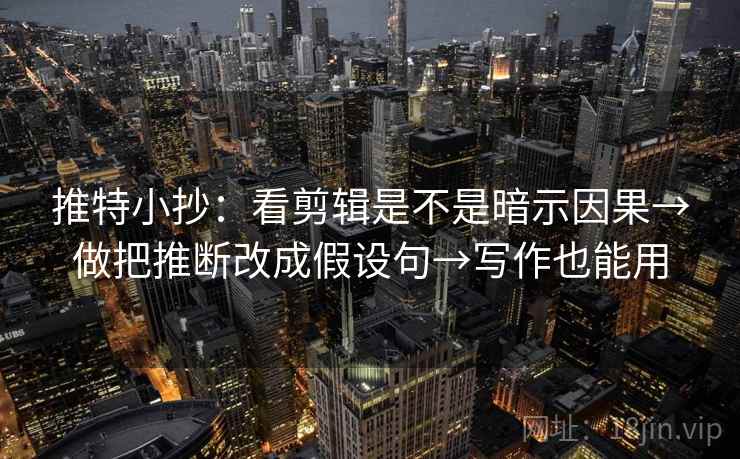推特小抄:看剪辑是不是暗示因果→做把推断改成假设句→写作也能用 推特小抄:看剪辑是不是暗示因果→做把推断改成假设句→写作也能用