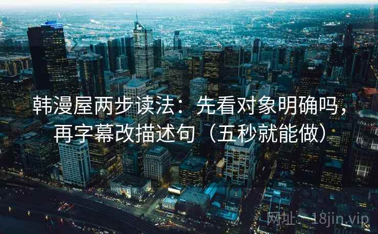 韩漫屋两步读法：先看对象明确吗，再字幕改描述句（五秒就能做）