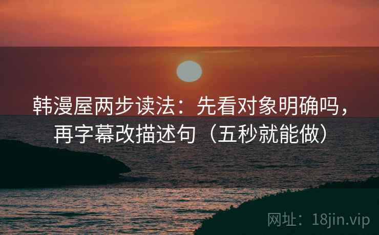 韩漫屋两步读法：先看对象明确吗，再字幕改描述句（五秒就能做）
