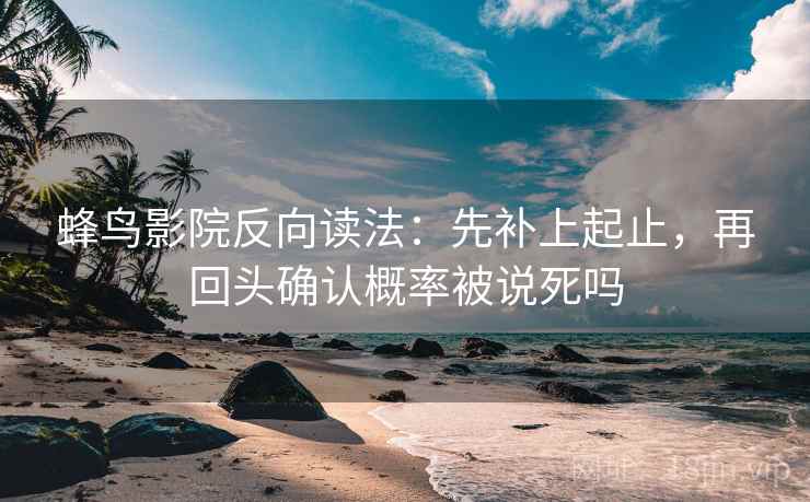 蜂鸟影院反向读法：先补上起止，再回头确认概率被说死吗