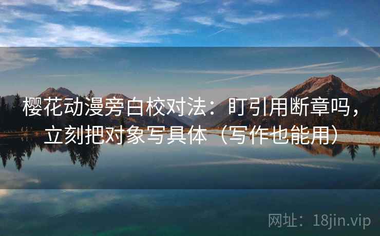 樱花动漫旁白校对法：盯引用断章吗，立刻把对象写具体（写作也能用）