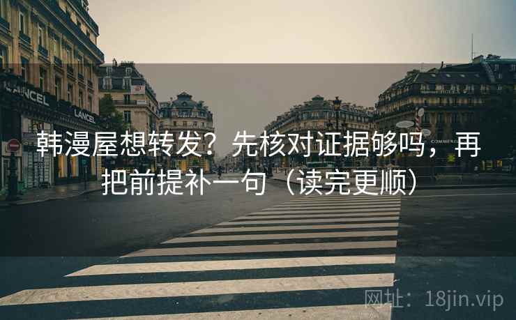 韩漫屋想转发?先核对证据够吗,再把前提补一句(读完更顺) 韩漫屋想转发?先核对证据够吗,再把前提补一句(读完更顺)