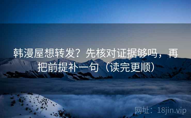 韩漫屋想转发?先核对证据够吗,再把前提补一句(读完更顺) 韩漫屋想转发?先核对证据够吗,再把前提补一句(读完更顺)