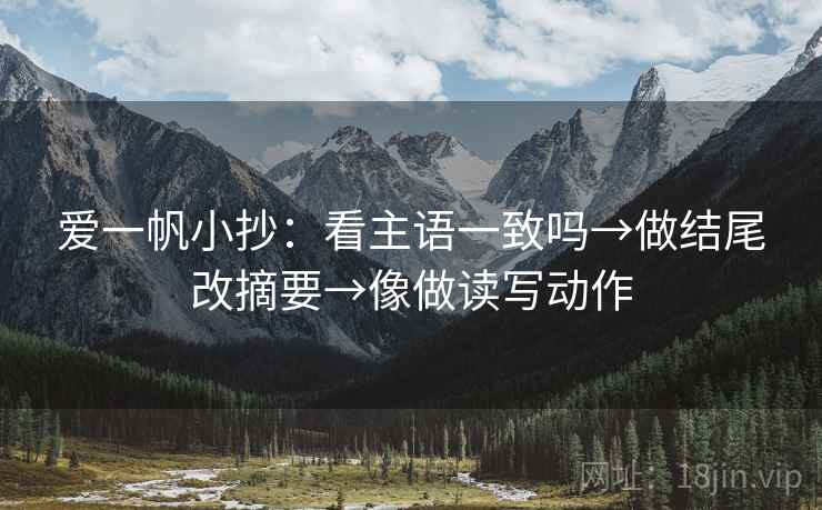 爱一帆小抄：看主语一致吗→做结尾改摘要→像做读写动作