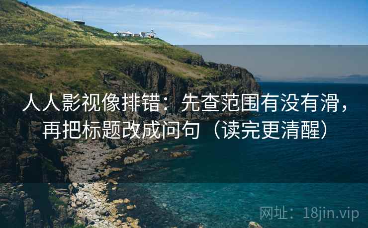 人人影视像排错：先查范围有没有滑，再把标题改成问句（读完更清醒）