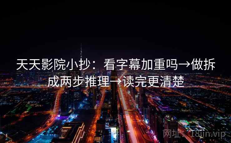 天天影院小抄：看字幕加重吗→做拆成两步推理→读完更清楚