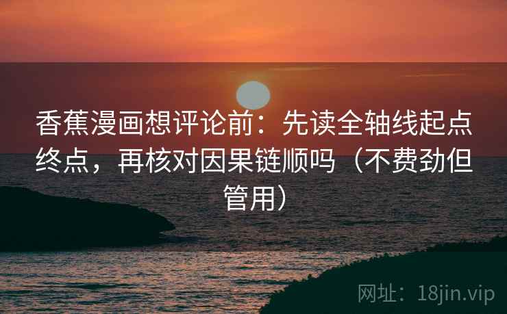 香蕉漫画想评论前：先读全轴线起点终点，再核对因果链顺吗（不费劲但管用）