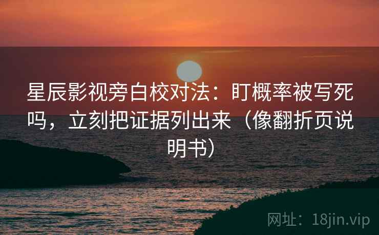 星辰影视旁白校对法:盯概率被写死吗,立刻把证据列出来(像翻折页说明书) 星辰影视旁白校对法:盯概率被写死吗,立刻把证据列出来(像翻折页说明书)