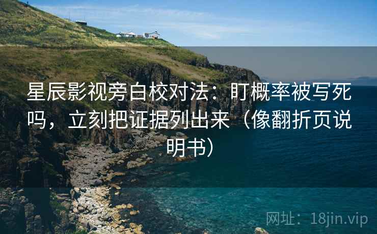 星辰影视旁白校对法:盯概率被写死吗,立刻把证据列出来(像翻折页说明书) 星辰影视旁白校对法:盯概率被写死吗,立刻把证据列出来(像翻折页说明书)