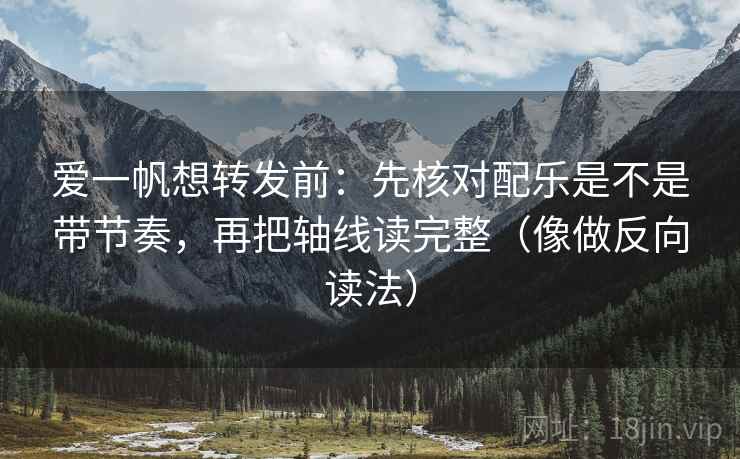 爱一帆想转发前:先核对配乐是不是带节奏,再把轴线读完整(像做反向读法) 爱一帆想转发前:先核对配乐是不是带节奏,再把轴线读完整(像做反向读法)