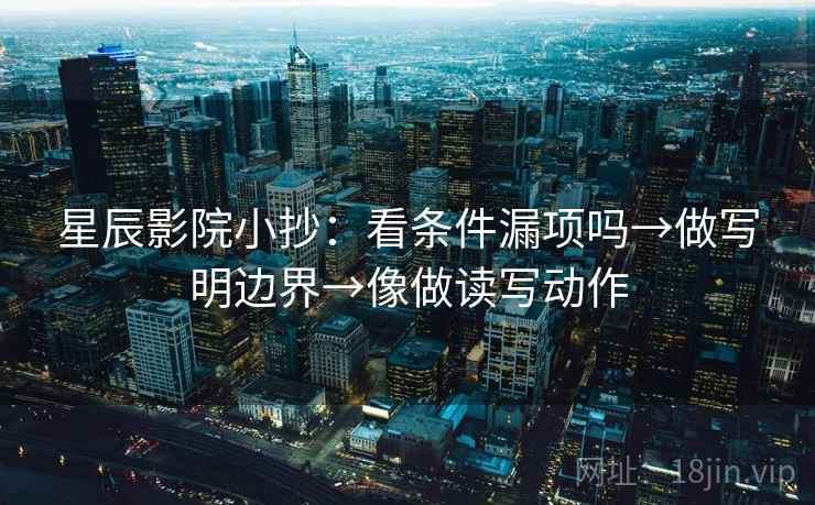 星辰影院小抄:看条件漏项吗→做写明边界→像做读写动作 星辰影院小抄:看条件漏项吗→做写明边界→像做读写动作
