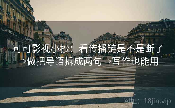 可可影视小抄：看传播链是不是断了→做把导语拆成两句→写作也能用