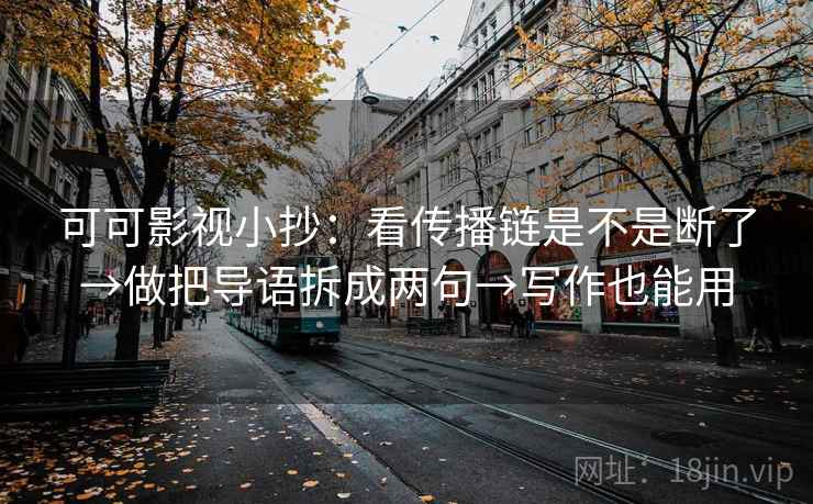 可可影视小抄：看传播链是不是断了→做把导语拆成两句→写作也能用