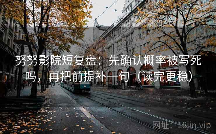 努努影院短复盘:先确认概率被写死吗,再把前提补一句(读完更稳) 努努影院短复盘:先确认概率被写死吗,再把前提补一句(读完更稳)