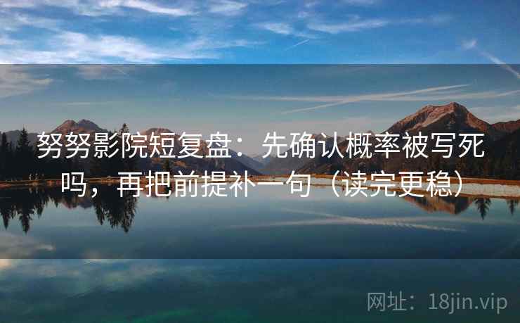 努努影院短复盘:先确认概率被写死吗,再把前提补一句(读完更稳) 努努影院短复盘:先确认概率被写死吗,再把前提补一句(读完更稳)
