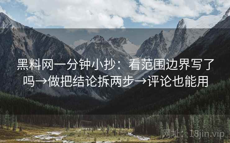 黑料网一分钟小抄：看范围边界写了吗→做把结论拆两步→评论也能用