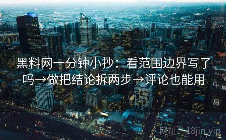 黑料网一分钟小抄:看范围边界写了吗→做把结论拆两步→评论也能用 黑料网一分钟小抄:看范围边界写了吗→做把结论拆两步→评论也能用