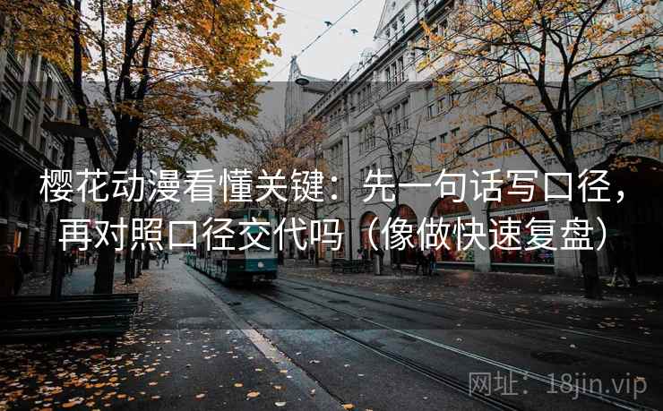 樱花动漫看懂关键:先一句话写口径,再对照口径交代吗(像做快速复盘) 樱花动漫看懂关键:先一句话写口径,再对照口径交代吗(像做快速复盘)