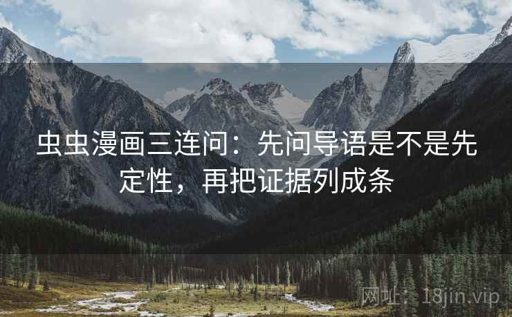 虫虫漫画三连问:先问导语是不是先定性,再把证据列成条 虫虫漫画三连问:先问导语是不是先定性,再把证据列成条