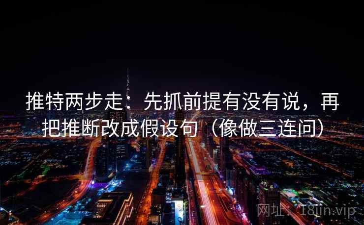 推特两步走:先抓前提有没有说,再把推断改成假设句(像做三连问) 推特两步走:先抓前提有没有说,再把推断改成假设句(像做三连问)