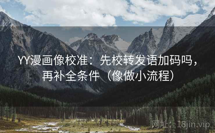 YY漫画像校准：先校转发语加码吗，再补全条件（像做小流程）