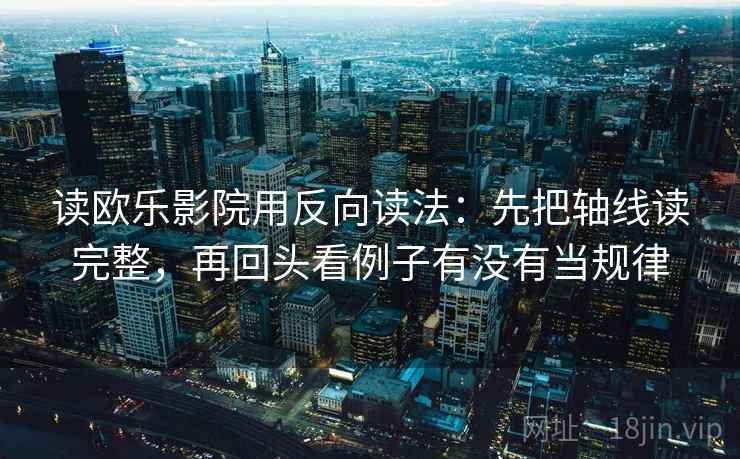 读欧乐影院用反向读法:先把轴线读完整,再回头看例子有没有当规律 读欧乐影院用反向读法:先把轴线读完整,再回头看例子有没有当规律