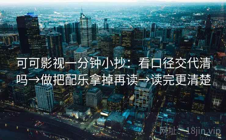 可可影视一分钟小抄:看口径交代清吗→做把配乐拿掉再读→读完更清楚 可可影视一分钟小抄:看口径交代清吗→做把配乐拿掉再读→读完更清楚