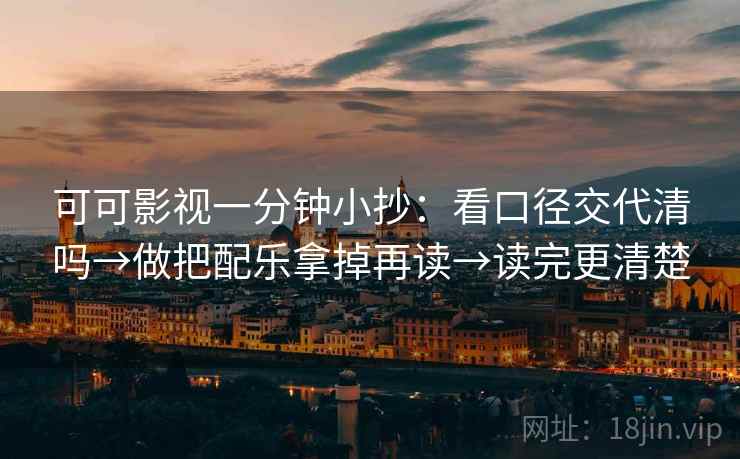 可可影视一分钟小抄:看口径交代清吗→做把配乐拿掉再读→读完更清楚 可可影视一分钟小抄:看口径交代清吗→做把配乐拿掉再读→读完更清楚