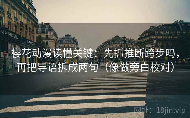 樱花动漫读懂关键:先抓推断跨步吗,再把导语拆成两句(像做旁白校对) 樱花动漫读懂关键:先抓推断跨步吗,再把导语拆成两句(像做旁白校对)