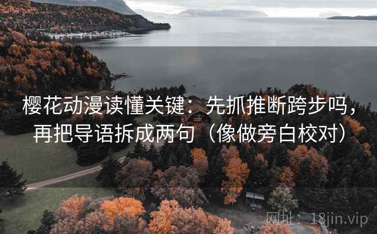 樱花动漫读懂关键：先抓推断跨步吗，再把导语拆成两句（像做旁白校对）