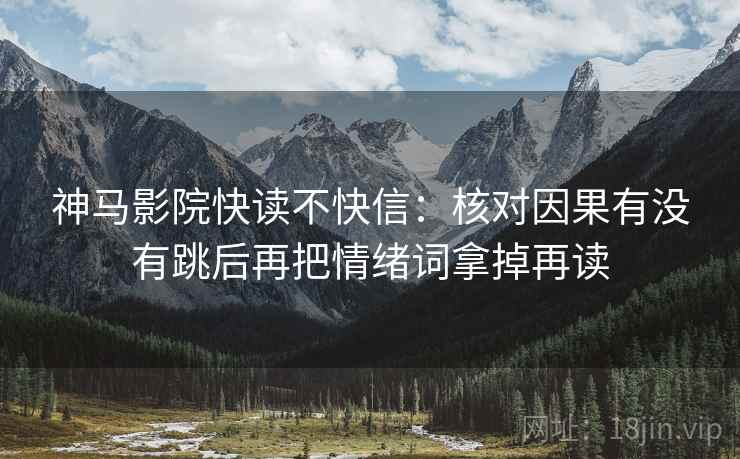 神马影院快读不快信:核对因果有没有跳后再把情绪词拿掉再读 神马影院快读不快信:核对因果有没有跳后再把情绪词拿掉再读