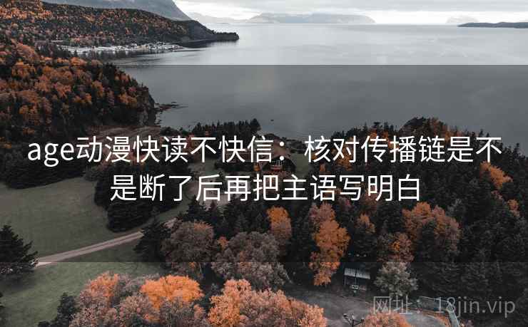 age动漫快读不快信:核对传播链是不是断了后再把主语写明白 age动漫快读不快信:核对传播链是不是断了后再把主语写明白