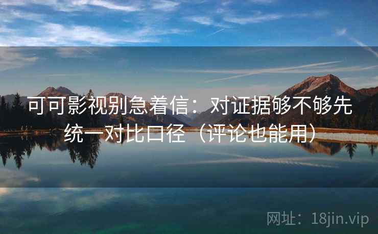 可可影视别急着信:对证据够不够先统一对比口径(评论也能用) 可可影视别急着信:对证据够不够先统一对比口径(评论也能用)