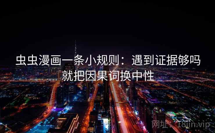 虫虫漫画一条小规则：遇到证据够吗就把因果词换中性