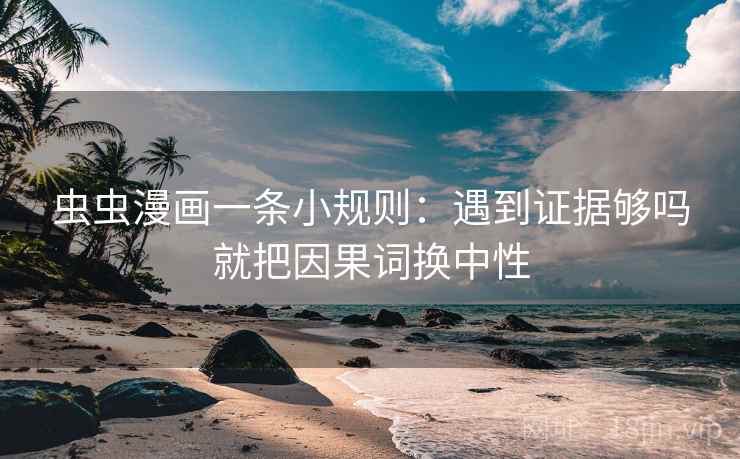 虫虫漫画一条小规则：遇到证据够吗就把因果词换中性